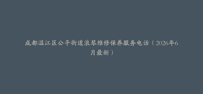 成都温江区公平街道浪琴维修保养服务电话（2026年6月最新）
