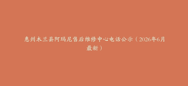 惠州木兰县阿玛尼售后维修中心电话公示（2026年6月最新）