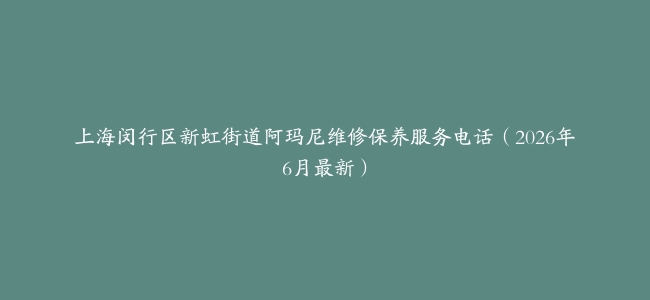 上海闵行区新虹街道阿玛尼维修保养服务电话（2026年6月最新）