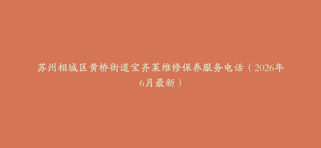 苏州相城区黄桥街道宝齐莱维修保养服务电话（2026年6月最新）