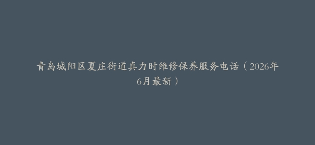 青岛城阳区夏庄街道真力时维修保养服务电话（2026年6月最新）