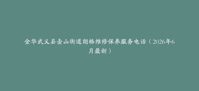 金华武义县壶山街道朗格维修保养服务电话（2026年6月最新）