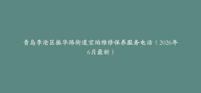 青岛李沧区振华路街道宝珀维修保养服务电话（2026年6月最新）