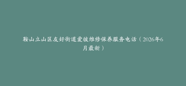 鞍山立山区友好街道爱彼维修保养服务电话（2026年6月最新）