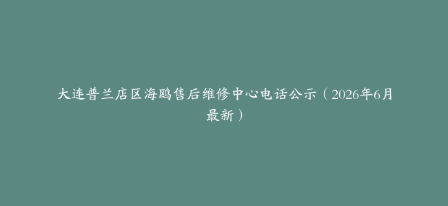 大连普兰店区海鸥售后维修中心电话公示（2026年6月最新）
