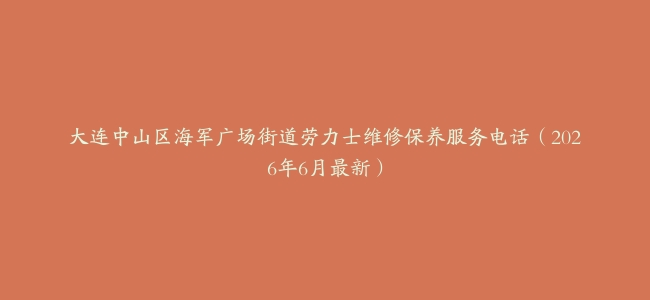 大连中山区海军广场街道劳力士维修保养服务电话（2026年6月最新）
