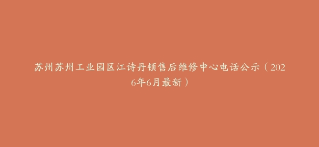 苏州苏州工业园区江诗丹顿售后维修中心电话公示（2026年6月最新）