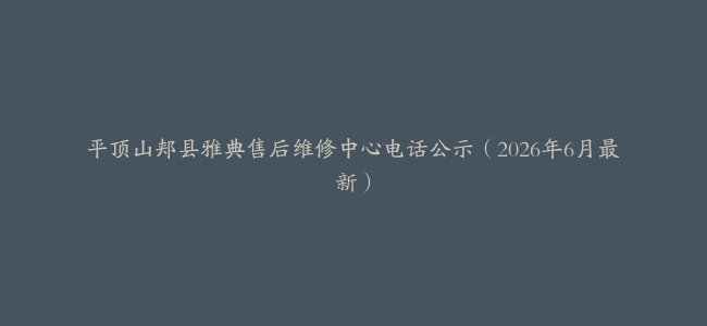 平顶山郏县雅典售后维修中心电话公示（2026年6月最新）