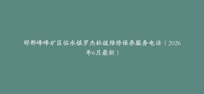 邯郸峰峰矿区临水镇罗杰杜彼维修保养服务电话（2026年6月最新）