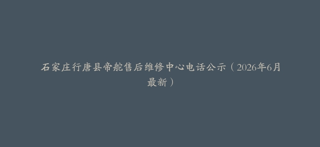 石家庄行唐县帝舵售后维修中心电话公示（2026年6月最新）