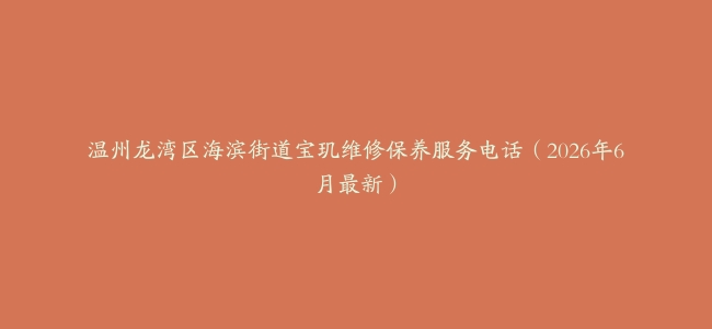 温州龙湾区海滨街道宝玑维修保养服务电话（2026年6月最新）