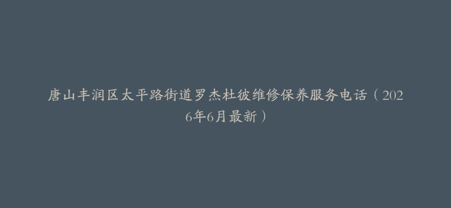 唐山丰润区太平路街道罗杰杜彼维修保养服务电话（2026年6月最新）