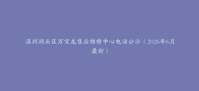 温州洞头区万宝龙售后维修中心电话公示（2026年6月最新）