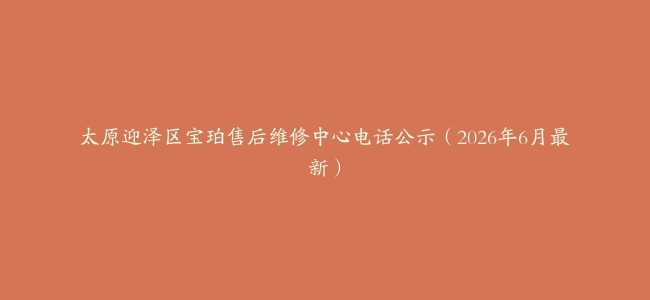太原迎泽区宝珀售后维修中心电话公示（2026年6月最新）