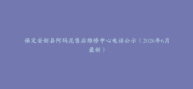 保定安新县阿玛尼售后维修中心电话公示（2026年6月最新）