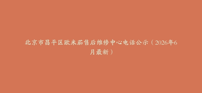 北京市昌平区欧米茄售后维修中心电话公示（2026年6月最新）