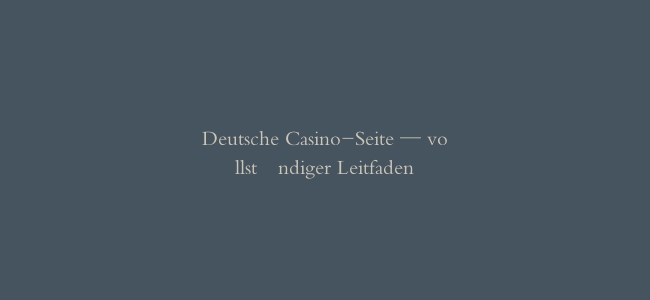 Deutsche Casino-Seite — vollständiger Leitfaden