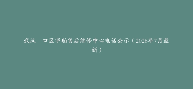 武汉硚口区宇舶售后维修中心电话公示（2026年7月最新）