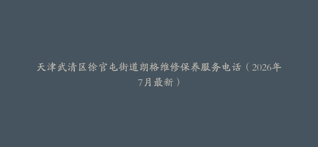 天津武清区徐官屯街道朗格维修保养服务电话（2026年7月最新）