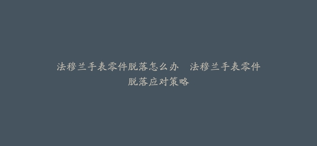 法穆兰手表零件脱落怎么办–法穆兰手表零件脱落应对策略