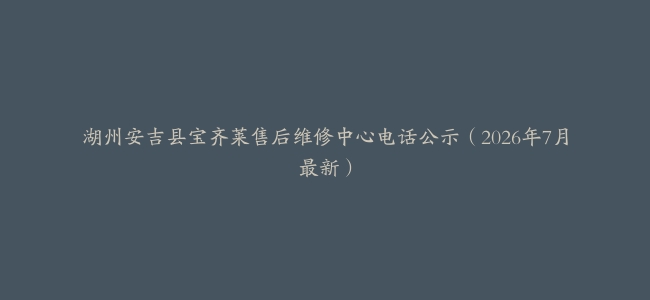 湖州安吉县宝齐莱售后维修中心电话公示（2026年7月最新）