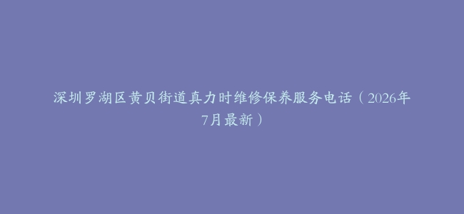 深圳罗湖区黄贝街道真力时维修保养服务电话（2026年7月最新）