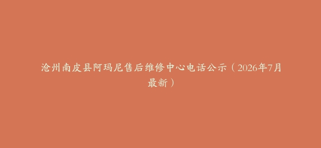 沧州南皮县阿玛尼售后维修中心电话公示（2026年7月最新）