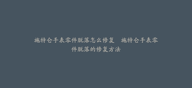 施特仑手表零件脱落怎么修复–施特仑手表零件脱落的修复方法