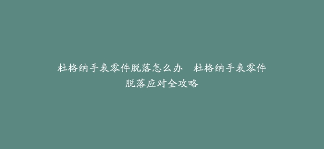 杜格纳手表零件脱落怎么办–杜格纳手表零件脱落应对全攻略