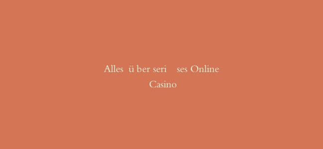 Alles über seriöses Online Casino