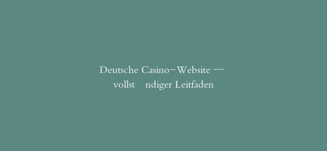 Deutsche Casino-Website — vollständiger Leitfaden