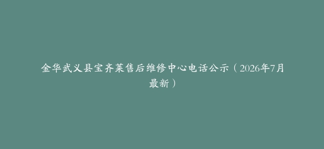 金华武义县宝齐莱售后维修中心电话公示（2026年7月最新）
