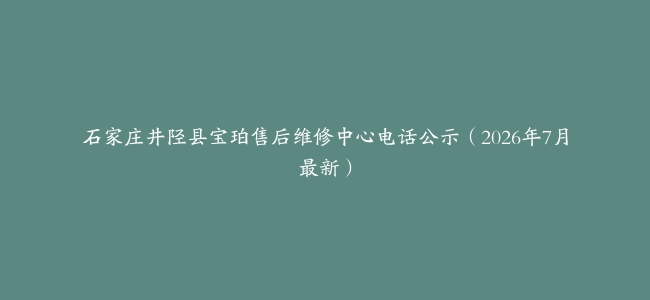 石家庄井陉县宝珀售后维修中心电话公示（2026年7月最新）