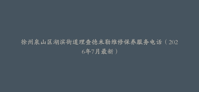 徐州泉山区湖滨街道理查德米勒维修保养服务电话（2026年7月最新）