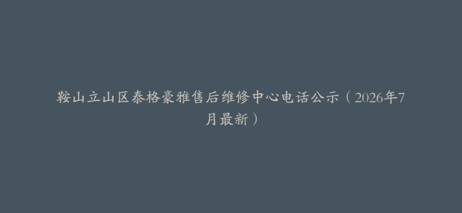 鞍山立山区泰格豪雅售后维修中心电话公示（2026年7月最新）