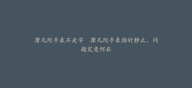 摩凡陀手表不走字–摩凡陀手表指针静止，问题究竟何在