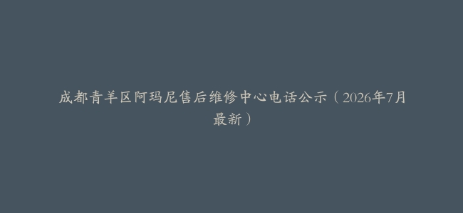 成都青羊区阿玛尼售后维修中心电话公示（2026年7月最新）
