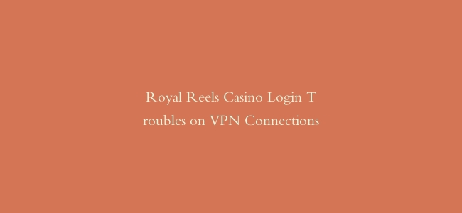Royal Reels Casino Login Troubles on VPN Connections缩略图 Royal Reels Casino Login Troubles on VPN Connections
