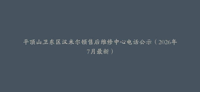 平顶山卫东区汉米尔顿售后维修中心电话公示（2026年7月最新）