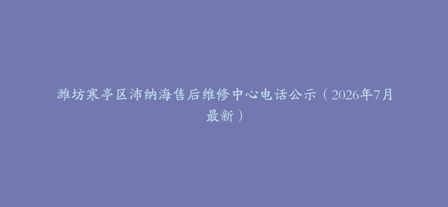 潍坊寒亭区沛纳海售后维修中心电话公示（2026年7月最新）