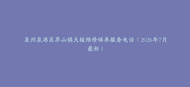 泉州泉港区界山镇天梭维修保养服务电话（2026年7月最新）