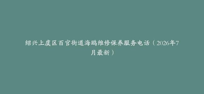 绍兴上虞区百官街道海鸥维修保养服务电话（2026年7月最新）