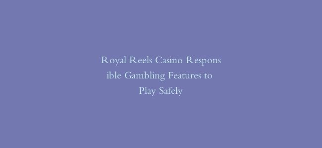 Royal Reels Casino Responsible Gambling Features to Play Safely