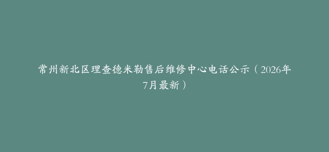 常州新北区理查德米勒售后维修中心电话公示（2026年7月最新）