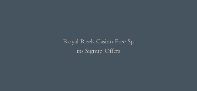 Royal Reels Casino Free Spins Signup Offers