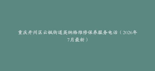 重庆开州区云枫街道英纳格维修保养服务电话（2026年7月最新）