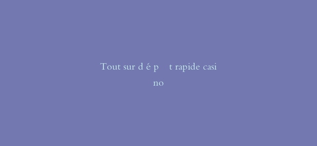 Tout sur dépôt rapide casino