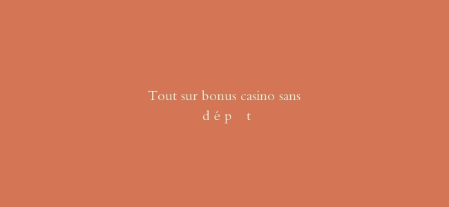 Tout sur bonus casino sans dépôt