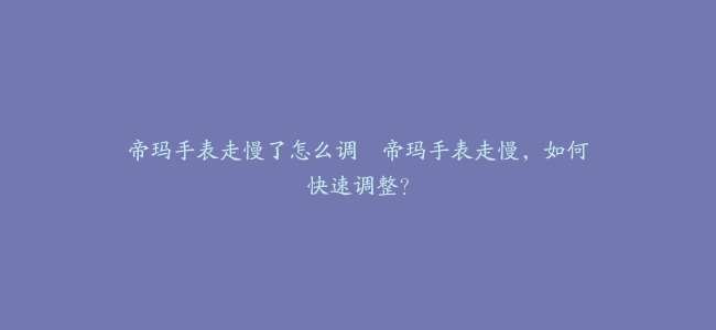 帝玛手表走慢了怎么调–帝玛手表走慢，如何快速调整？