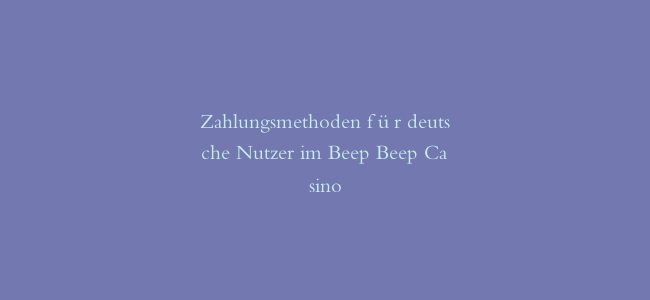Zahlungsmethoden für deutsche Nutzer im Beep Beep Casino